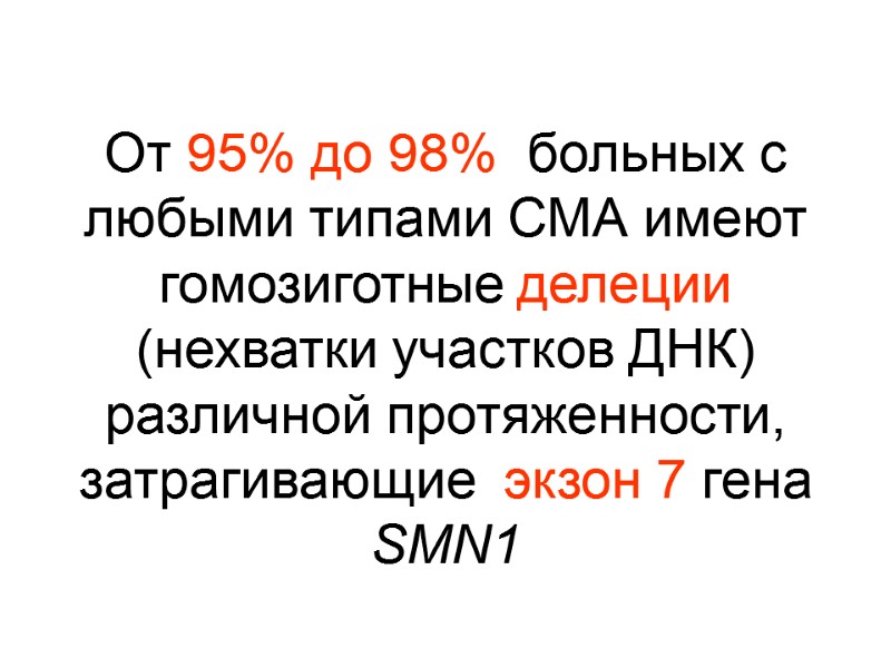 От 95% до 98%  больных с любыми типами СМА имеют гомозиготные делеции (нехватки